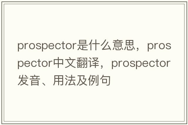 prospector是什么意思，prospector中文翻譯，prospector發(fā)音、用法及例句