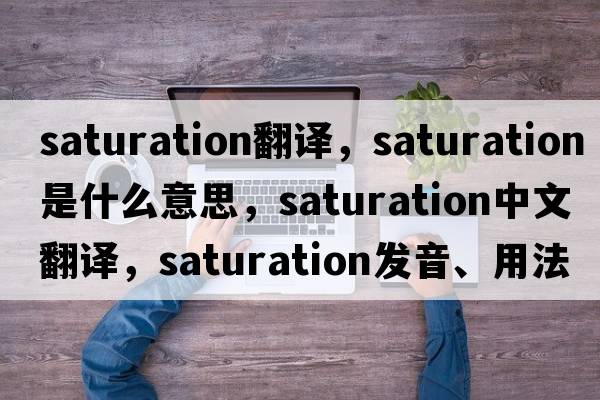 saturation翻譯，saturation是什么意思，saturation中文翻譯，saturation發(fā)音、用法及例句
