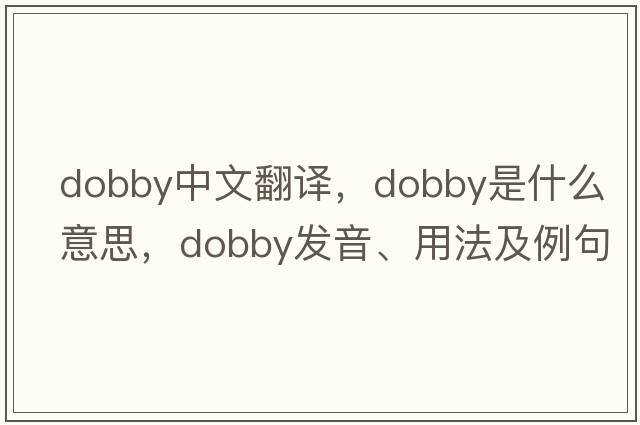 dobby中文翻譯，dobby是什么意思，dobby發(fā)音、用法及例句