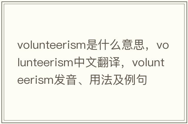 volunteerism是什么意思，volunteerism中文翻譯，volunteerism發(fā)音、用法及例句