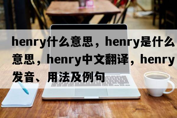 henry什么意思，henry是什么意思，henry中文翻譯，henry發(fā)音、用法及例句