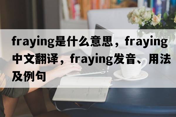 fraying是什么意思，fraying中文翻譯，fraying發(fā)音、用法及例句