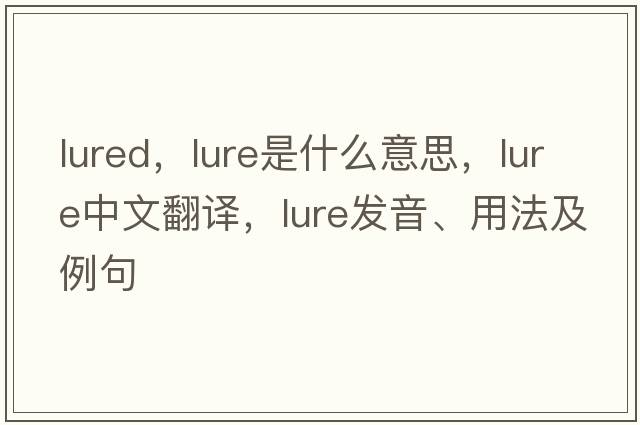 lured，lure是什么意思，lure中文翻譯，lure發(fā)音、用法及例句