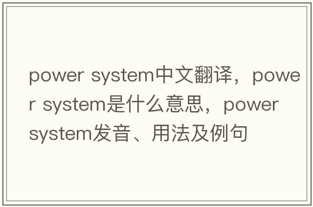 power system中文翻譯，power system是什么意思，power system發(fā)音、用法及例句