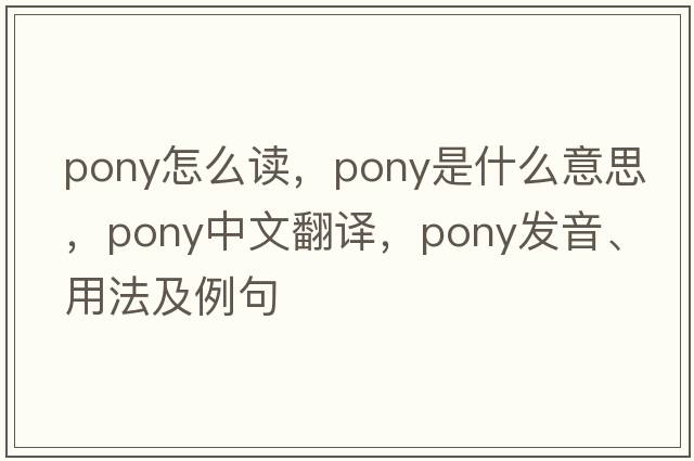 pony怎么讀，pony是什么意思，pony中文翻譯，pony發(fā)音、用法及例句