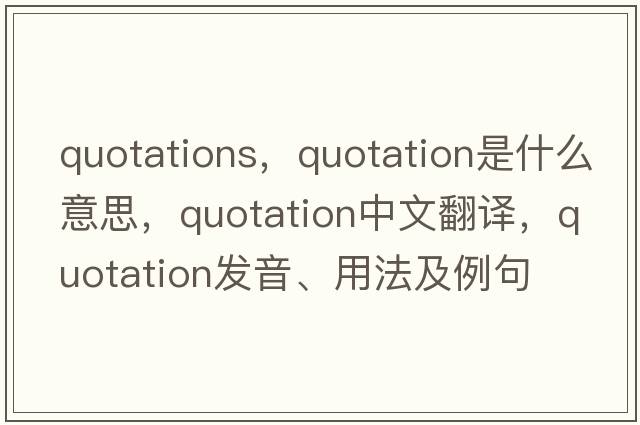 quotations，quotation是什么意思，quotation中文翻譯，quotation發(fā)音、用法及例句
