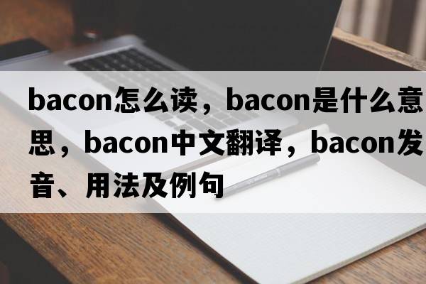 bacon怎么讀，bacon是什么意思，bacon中文翻譯，bacon發(fā)音、用法及例句
