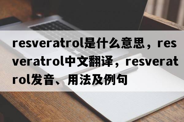 resveratrol是什么意思，resveratrol中文翻譯，resveratrol發(fā)音、用法及例句