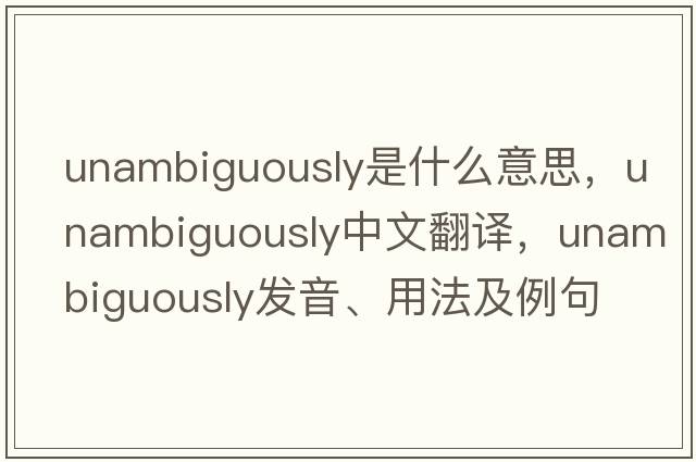 unambiguously是什么意思，unambiguously中文翻譯，unambiguously發(fā)音、用法及例句