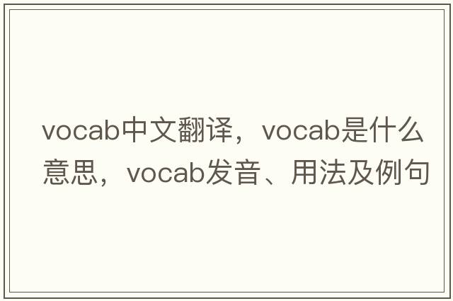 vocab中文翻譯，vocab是什么意思，vocab發(fā)音、用法及例句