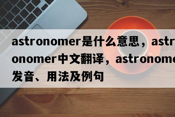 astronomer是什么意思，astronomer中文翻譯，astronomer發(fā)音、用法及例句