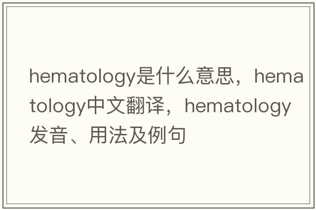 hematology是什么意思，hematology中文翻譯，hematology發(fā)音、用法及例句