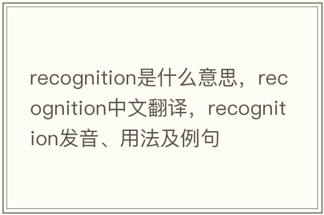 recognition是什么意思，recognition中文翻譯，recognition發(fā)音、用法及例句