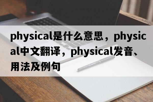 physical是什么意思，physical中文翻譯，physical發(fā)音、用法及例句