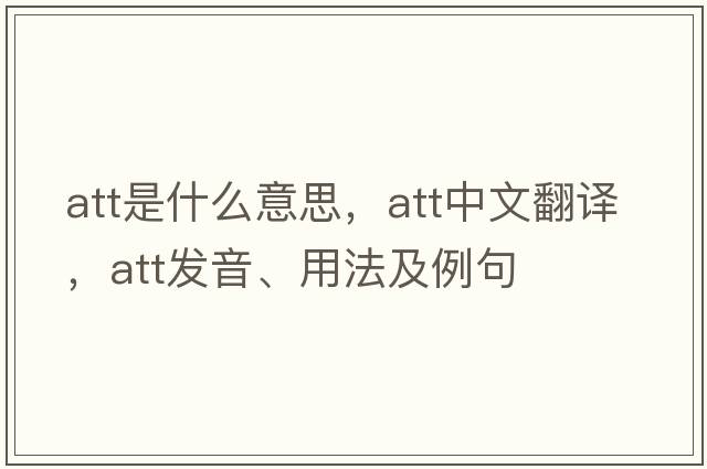 ATT是什么意思，ATT中文翻譯，ATT發(fā)音、用法及例句