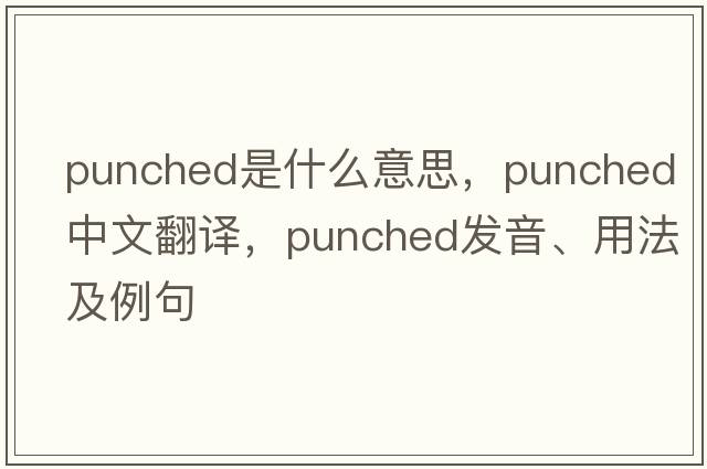 punched是什么意思，punched中文翻譯，punched發(fā)音、用法及例句