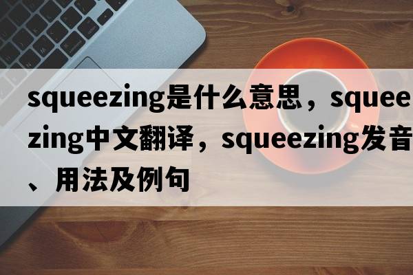 squeezing是什么意思，squeezing中文翻譯，squeezing發(fā)音、用法及例句