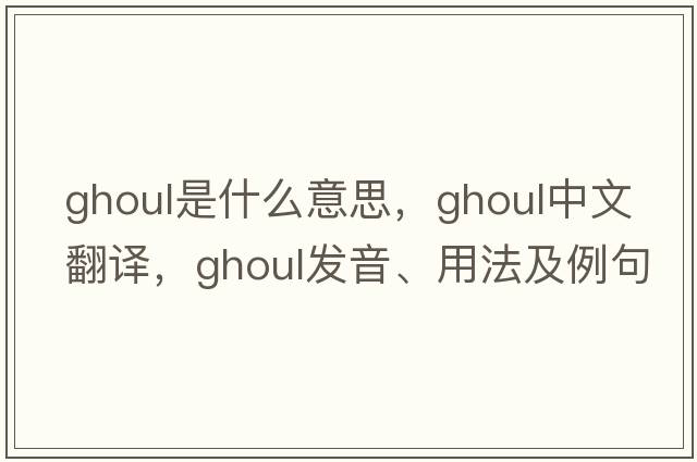 ghoul是什么意思，ghoul中文翻譯，ghoul發(fā)音、用法及例句