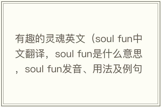 有趣的靈魂英文（soul fun中文翻譯，soul fun是什么意思，soul fun發(fā)音、用法及例句）