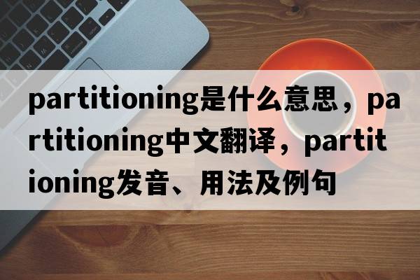 partitioning是什么意思，partitioning中文翻譯，partitioning發(fā)音、用法及例句
