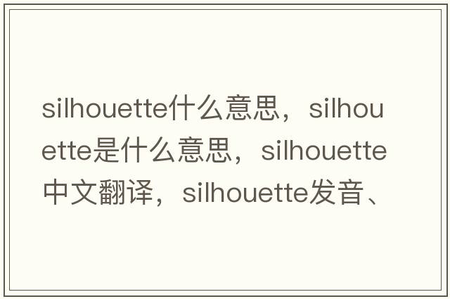 silhouette什么意思，silhouette是什么意思，silhouette中文翻譯，silhouette發(fā)音、用法及例句