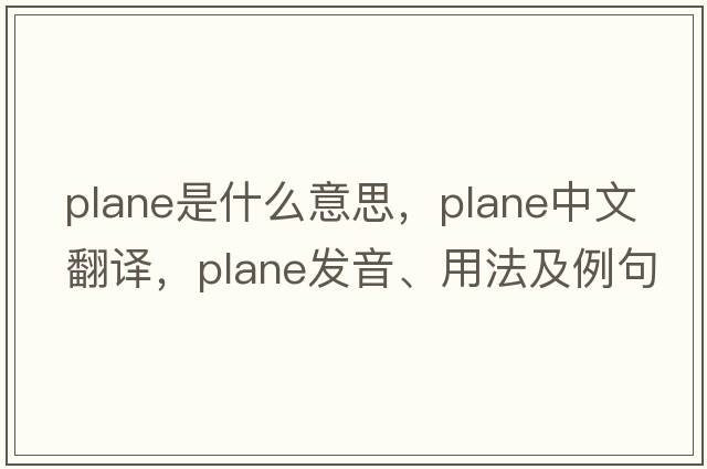 plane是什么意思，plane中文翻譯，plane發(fā)音、用法及例句