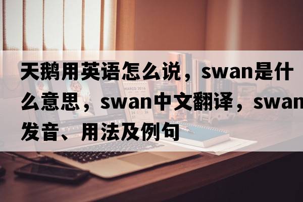 天鵝用英語(yǔ)怎么說(shuō)，swan是什么意思，swan中文翻譯，swan發(fā)音、用法及例句