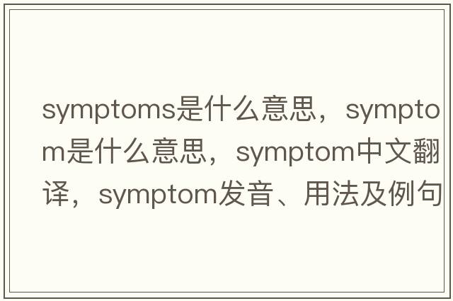 symptoms是什么意思，symptom是什么意思，symptom中文翻譯，symptom發(fā)音、用法及例句