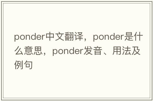 ponder中文翻譯，ponder是什么意思，ponder發(fā)音、用法及例句