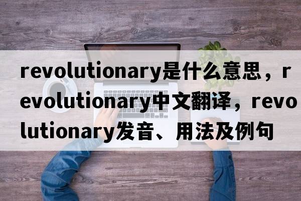 revolutionary是什么意思，revolutionary中文翻譯，revolutionary發(fā)音、用法及例句