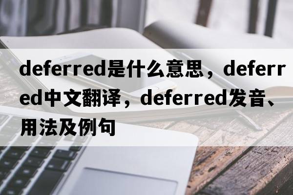 deferred是什么意思，deferred中文翻譯，deferred發(fā)音、用法及例句