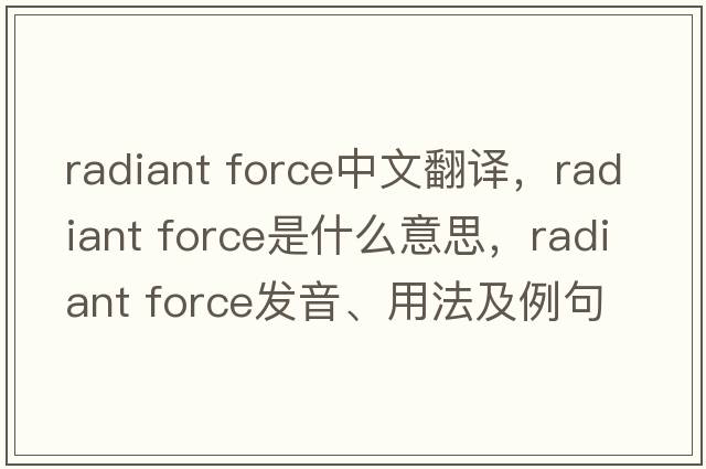 radiant force中文翻譯，radiant force是什么意思，radiant force發(fā)音、用法及例句