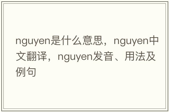nguyen是什么意思，nguyen中文翻譯，nguyen發(fā)音、用法及例句