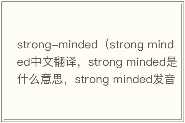 strong-minded（strong minded中文翻譯，strong minded是什么意思，strong minded發(fā)音、用法及例句）