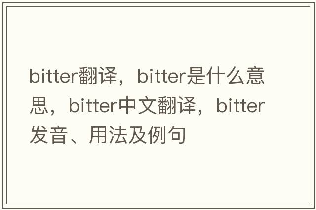 bitter翻譯，bitter是什么意思，bitter中文翻譯，bitter發(fā)音、用法及例句