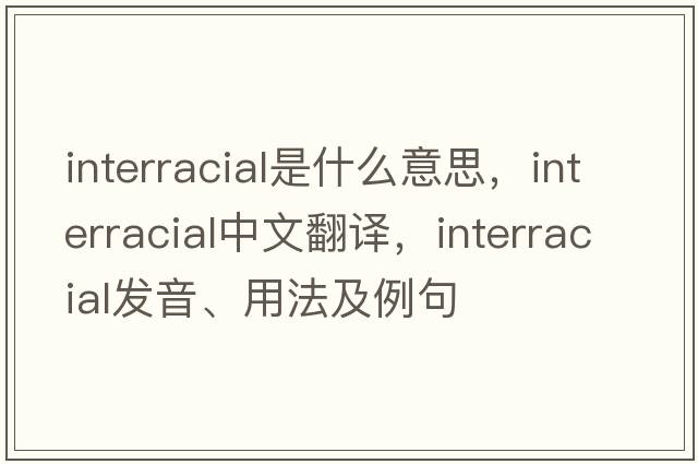 interracial是什么意思，interracial中文翻譯，interracial發(fā)音、用法及例句