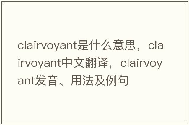 clairvoyant是什么意思，clairvoyant中文翻譯，clairvoyant發(fā)音、用法及例句