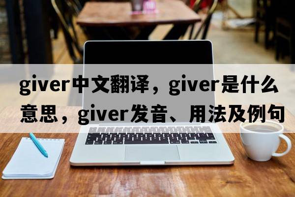 giver中文翻譯，giver是什么意思，giver發(fā)音、用法及例句