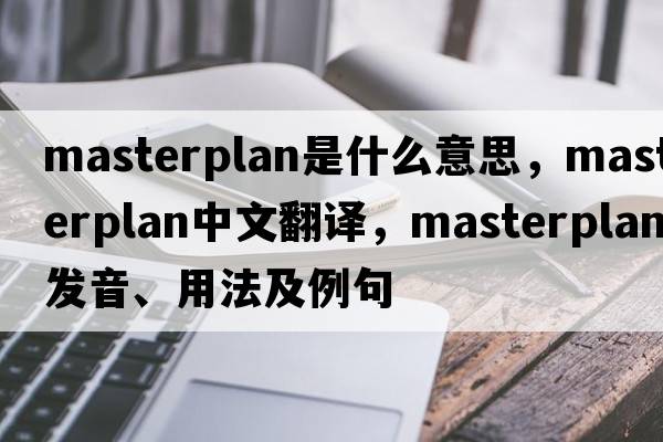masterplan是什么意思，masterplan中文翻譯，masterplan發(fā)音、用法及例句
