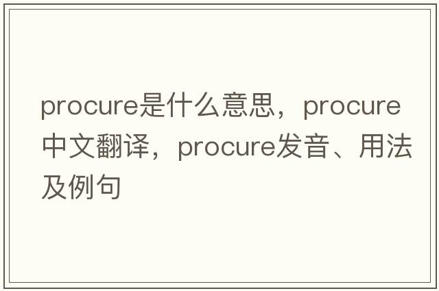 procure是什么意思，procure中文翻譯，procure發(fā)音、用法及例句
