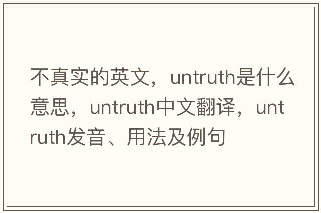 不真實(shí)的英文，untruth是什么意思，untruth中文翻譯，untruth發(fā)音、用法及例句