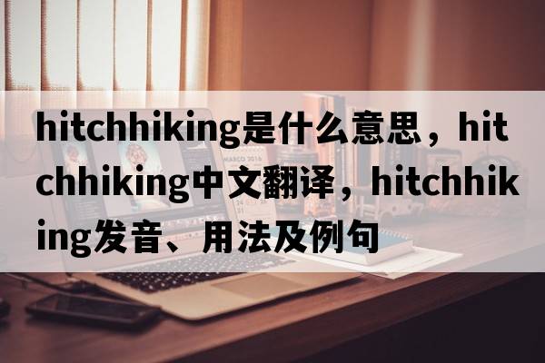 hitchhiking是什么意思，hitchhiking中文翻譯，hitchhiking發(fā)音、用法及例句