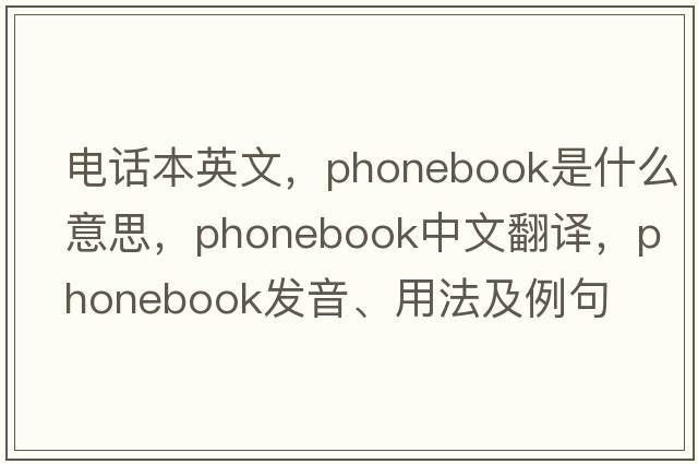 電話(huà)本英文，phonebook是什么意思，phonebook中文翻譯，phonebook發(fā)音、用法及例句
