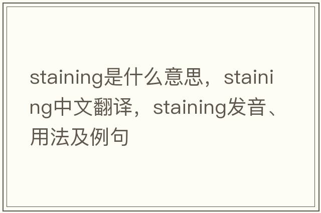 staining是什么意思，staining中文翻譯，staining發(fā)音、用法及例句