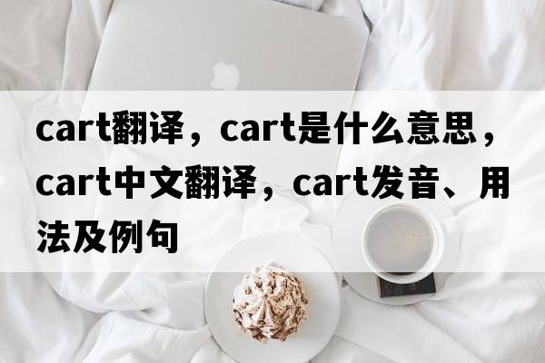 cart翻譯，cart是什么意思，cart中文翻譯，cart發(fā)音、用法及例句