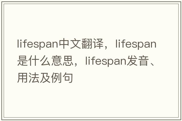 lifespan中文翻譯，lifespan是什么意思，lifespan發(fā)音、用法及例句