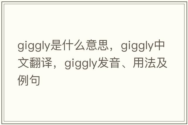 giggly是什么意思，giggly中文翻譯，giggly發(fā)音、用法及例句