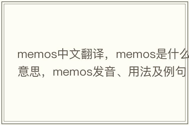 memos中文翻譯，memos是什么意思，memos發(fā)音、用法及例句