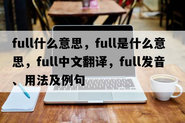 full什么意思，full是什么意思，full中文翻譯，full發(fā)音、用法及例句