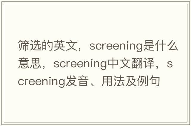 篩選的英文，screening是什么意思，screening中文翻譯，screening發(fā)音、用法及例句